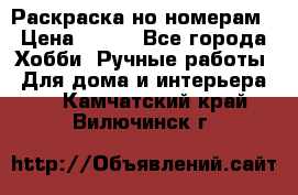 Раскраска но номерам › Цена ­ 500 - Все города Хобби. Ручные работы » Для дома и интерьера   . Камчатский край,Вилючинск г.